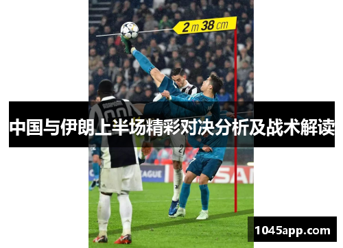 中国与伊朗上半场精彩对决分析及战术解读