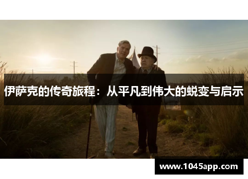 伊萨克的传奇旅程：从平凡到伟大的蜕变与启示