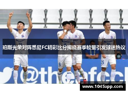 珀斯光荣对阵悉尼FC精彩比分揭晓赛季较量引发球迷热议