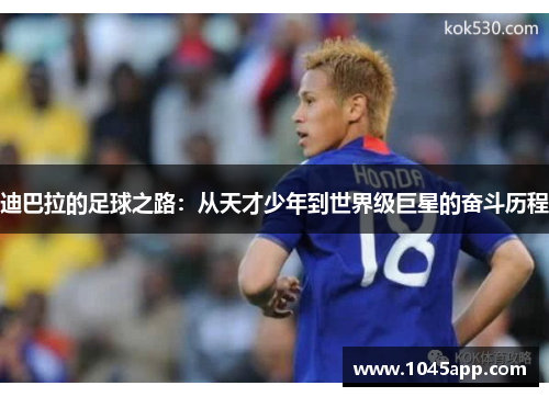 迪巴拉的足球之路：从天才少年到世界级巨星的奋斗历程